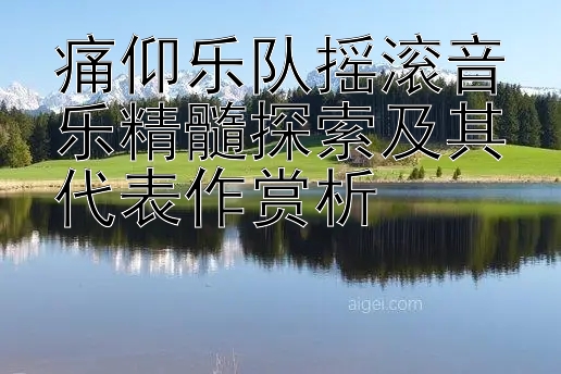 痛仰乐队摇滚音乐精髓探索及其代表作赏析