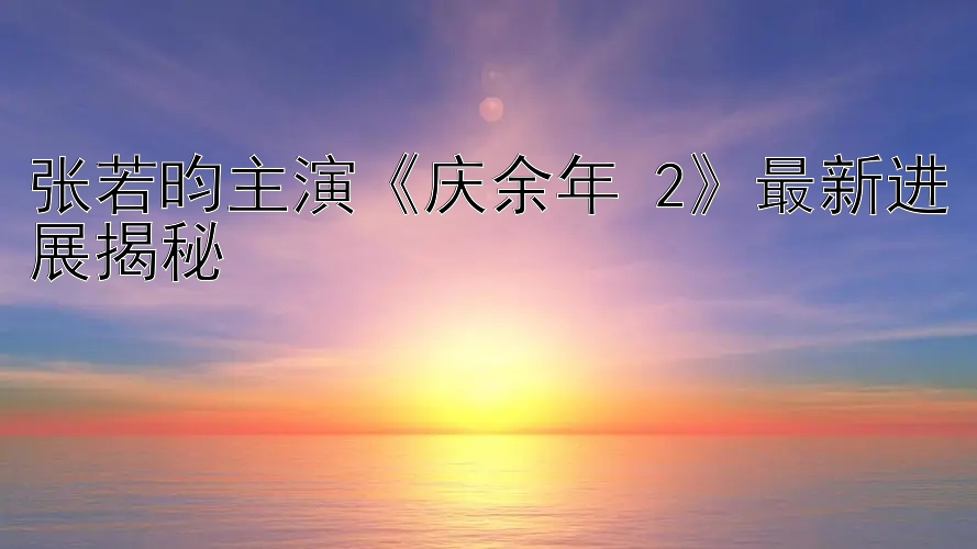 张若昀主演《庆余年 2》最新进展揭秘