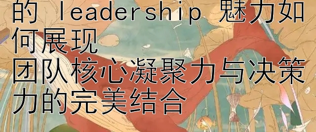 乘风破浪的姐姐中宁静的 leadership 魅力如何展现  
团队核心凝聚力与决策力的完美结合