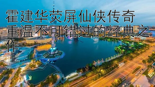 霍建华荧屏仙侠传奇  
重温不可错过的经典之作