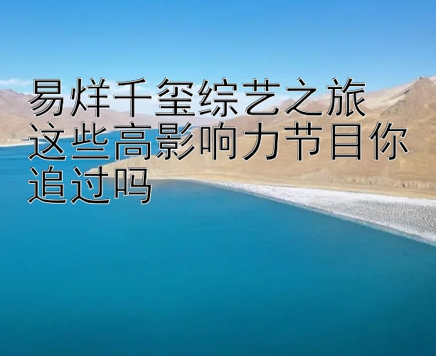 易烊千玺综艺之旅  
这些高影响力节目你追过吗