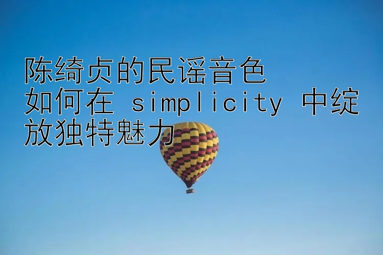 陈绮贞的民谣音色  
如何在 simplicity 中绽放独特魅力