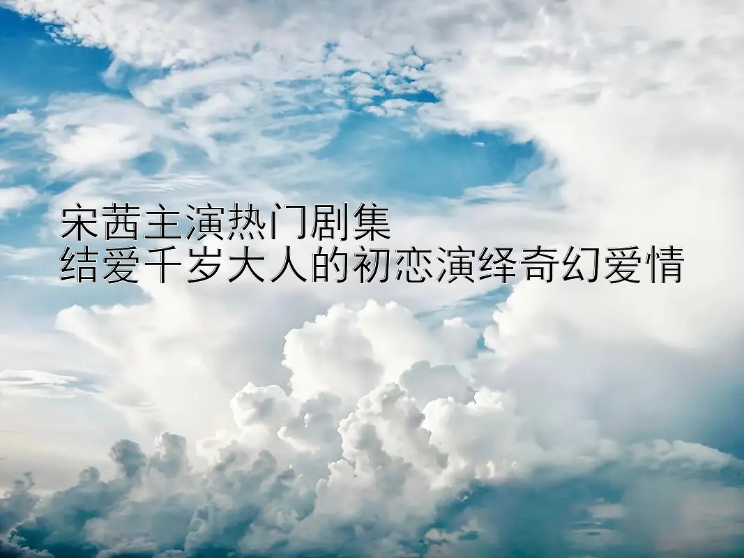 宋茜主演热门剧集  
结爱千岁大人的初恋演绎奇幻爱情