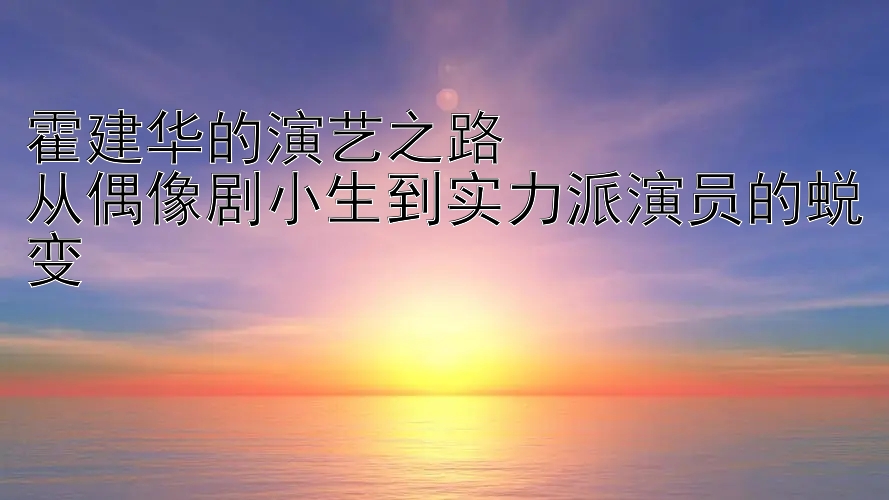 霍建华的演艺之路  
从偶像剧小生到实力派演员的蜕变